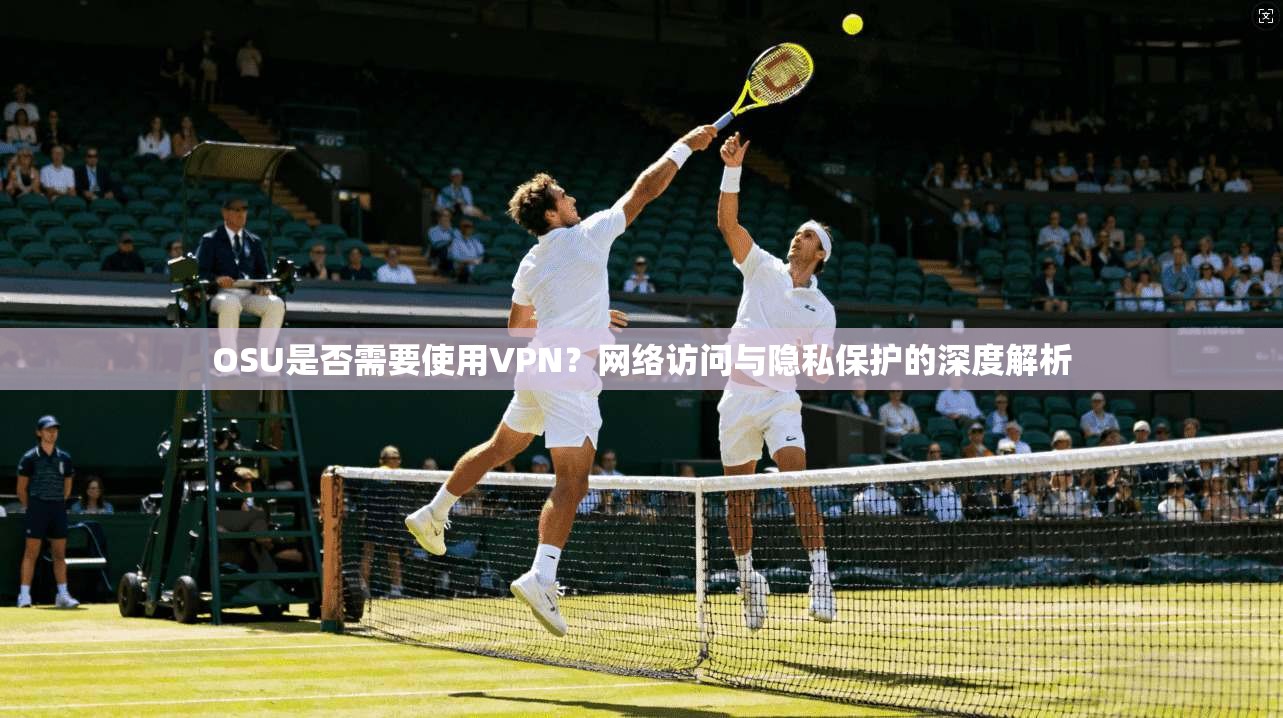 OSU是否需要使用VPN？网络访问与隐私保护的深度解析