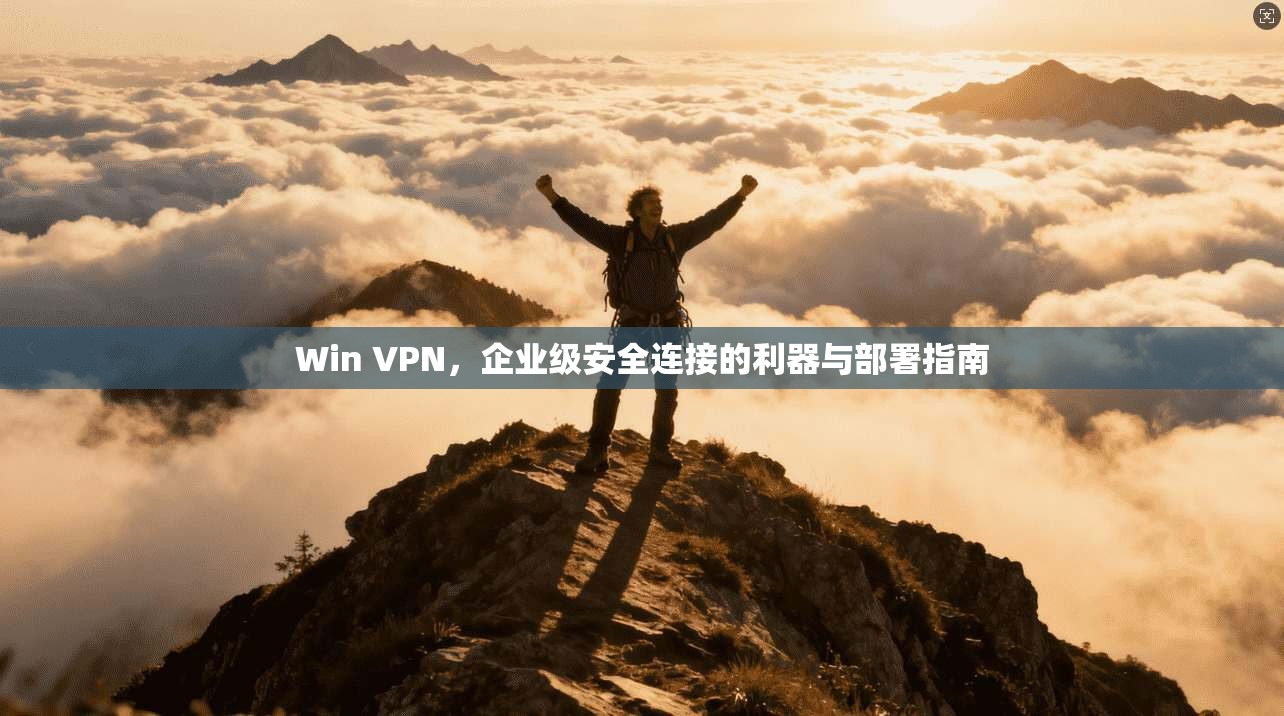 Win VPN，企业级安全连接的利器与部署指南