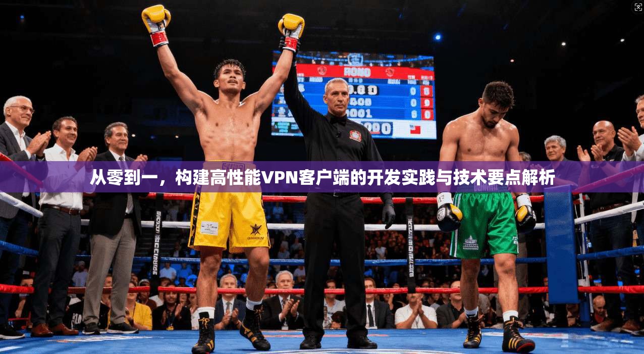 从零到一，构建高性能VPN客户端的开发实践与技术要点解析