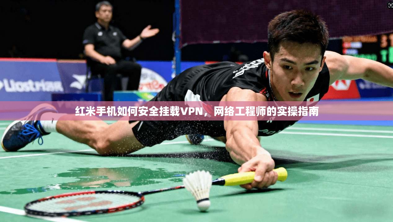 红米手机如何安全挂载VPN，网络工程师的实操指南