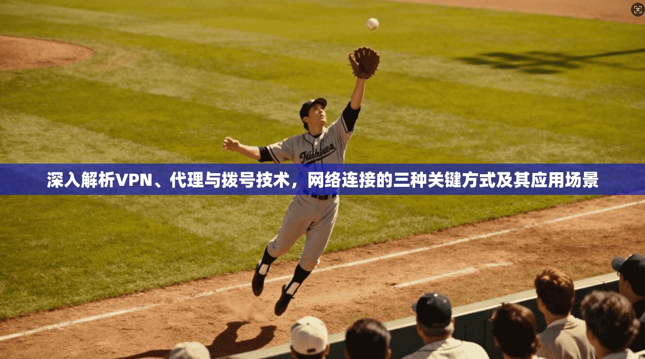 深入解析VPN、代理与拨号技术，网络连接的三种关键方式及其应用场景