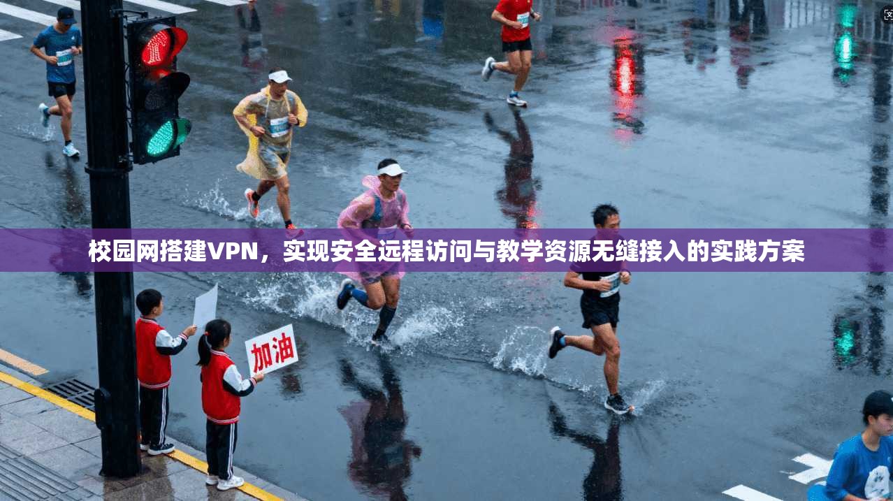 校园网搭建VPN，实现安全远程访问与教学资源无缝接入的实践方案