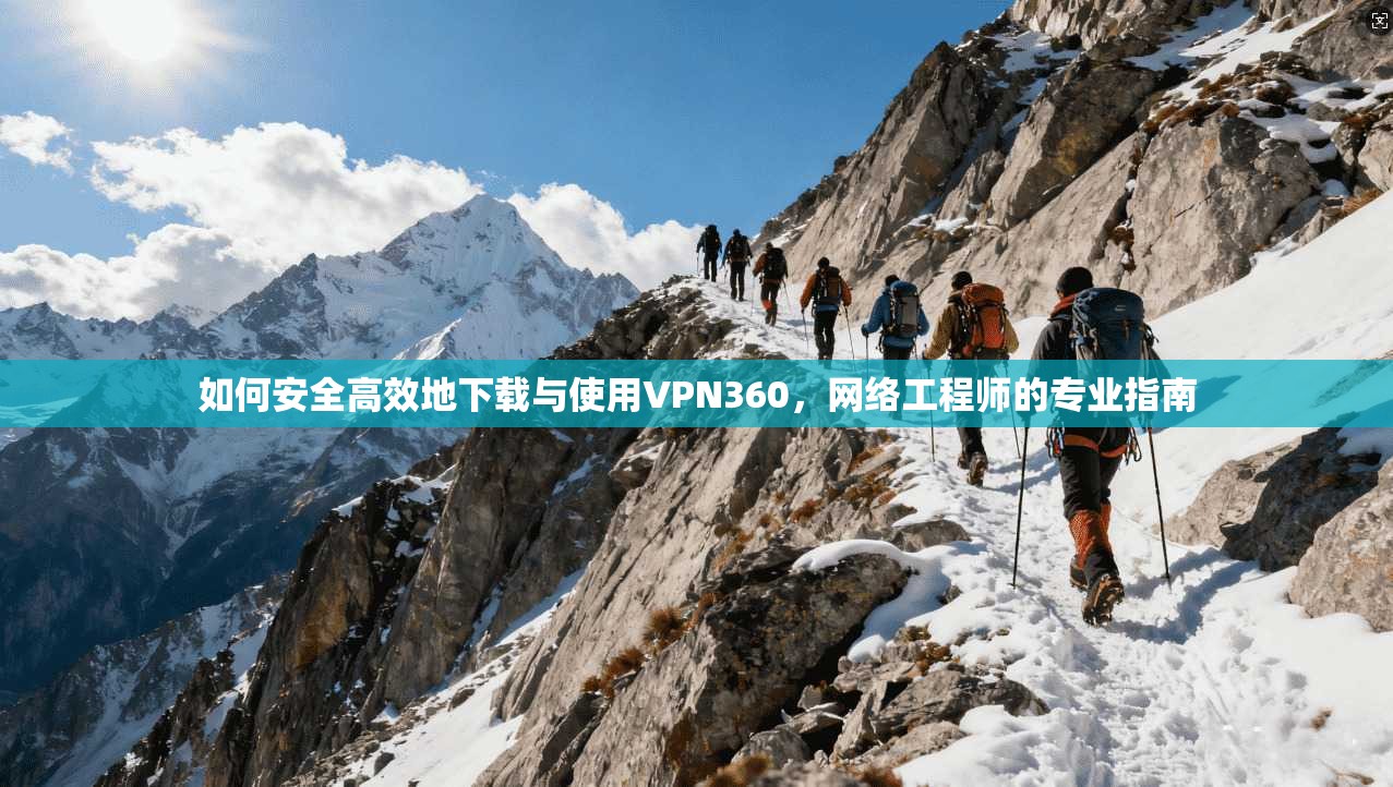 如何安全高效地下载与使用VPN360，网络工程师的专业指南