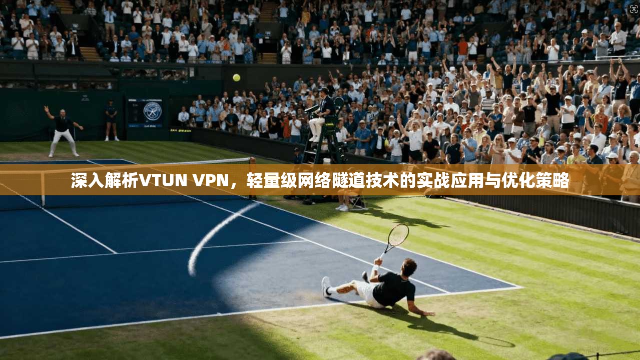 深入解析VTUN VPN，轻量级网络隧道技术的实战应用与优化策略