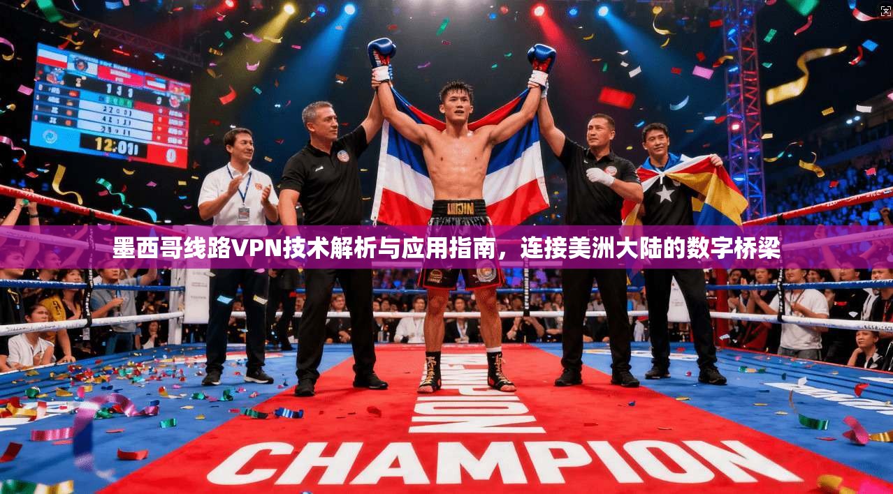 墨西哥线路VPN技术解析与应用指南，连接美洲大陆的数字桥梁