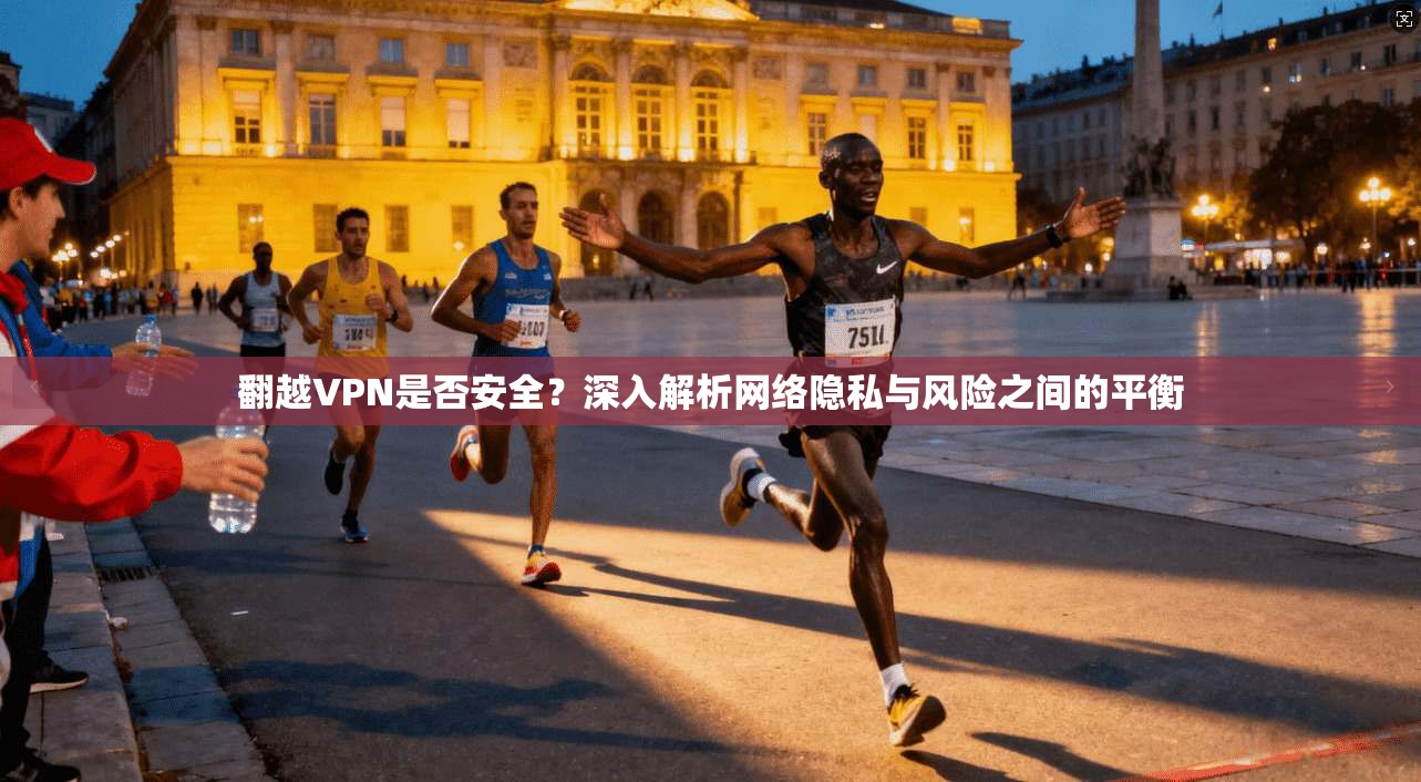 翻越VPN是否安全？深入解析网络隐私与风险之间的平衡