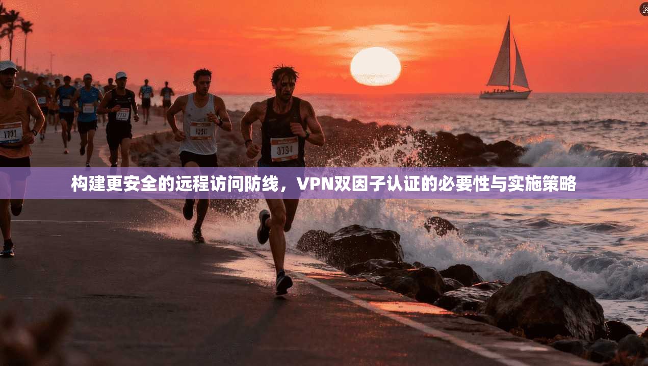构建更安全的远程访问防线，VPN双因子认证的必要性与实施策略