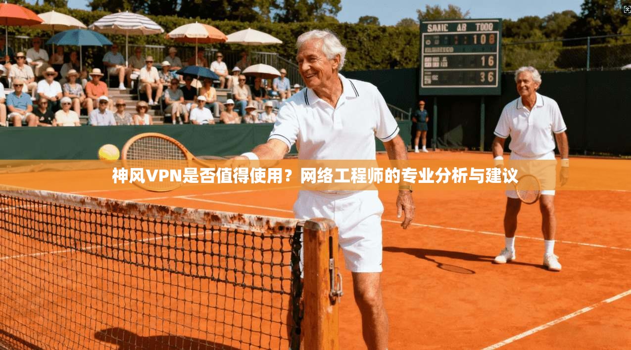 神风VPN是否值得使用？网络工程师的专业分析与建议