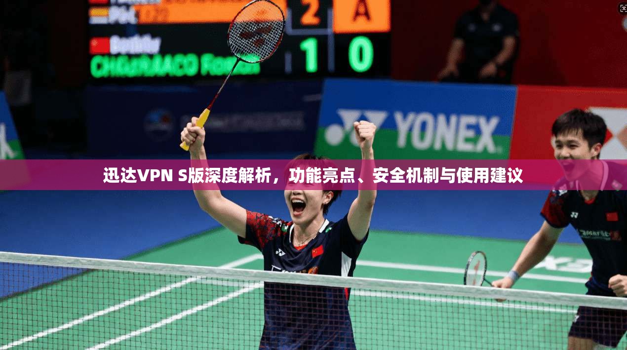 迅达VPN S版深度解析，功能亮点、安全机制与使用建议