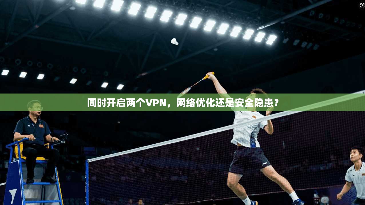 同时开启两个VPN，网络优化还是安全隐患？