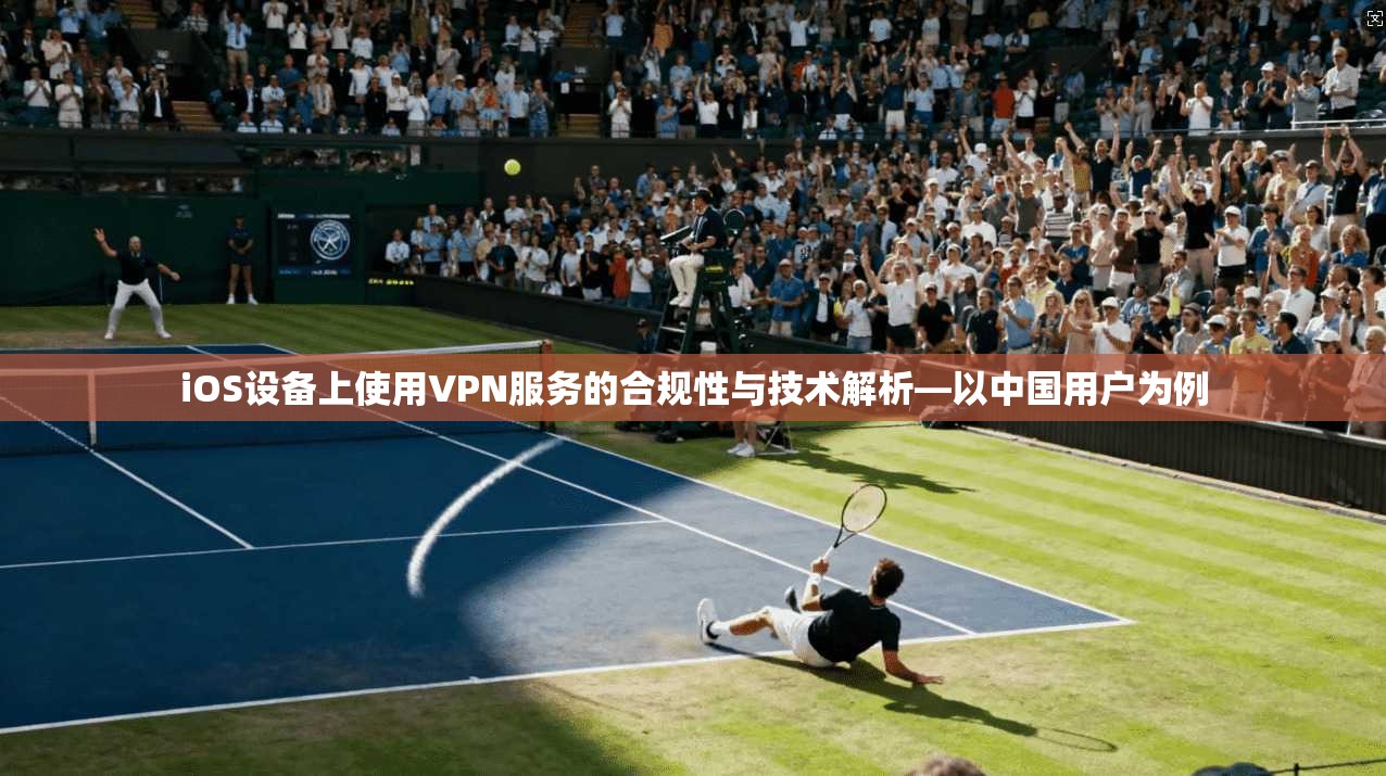 iOS设备上使用VPN服务的合规性与技术解析—以中国用户为例