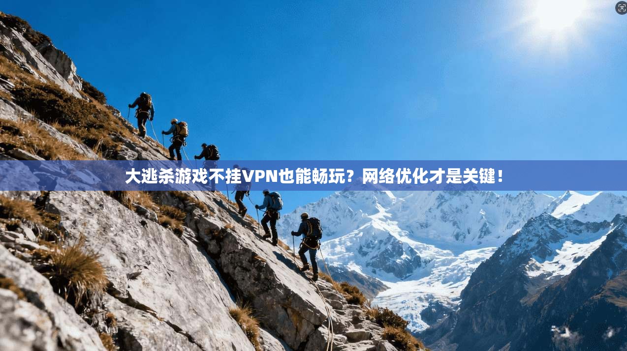 大逃杀游戏不挂VPN也能畅玩？网络优化才是关键！