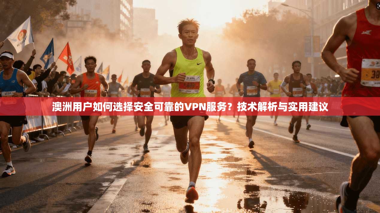 澳洲用户如何选择安全可靠的VPN服务？技术解析与实用建议