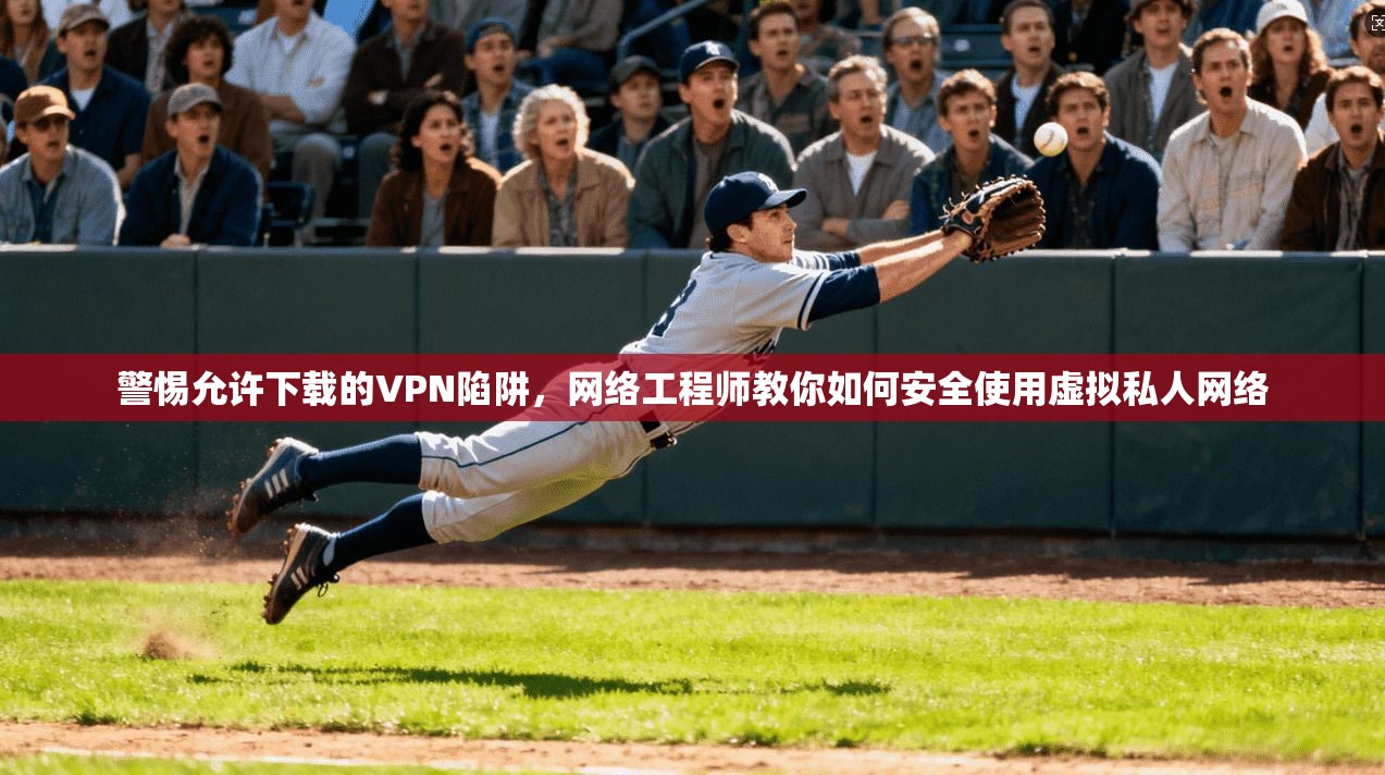 警惕允许下载的VPN陷阱，网络工程师教你如何安全使用虚拟私人网络