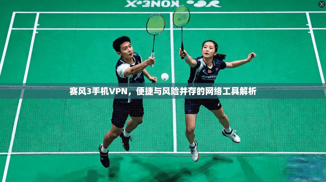 赛风3手机VPN，便捷与风险并存的网络工具解析  第1张