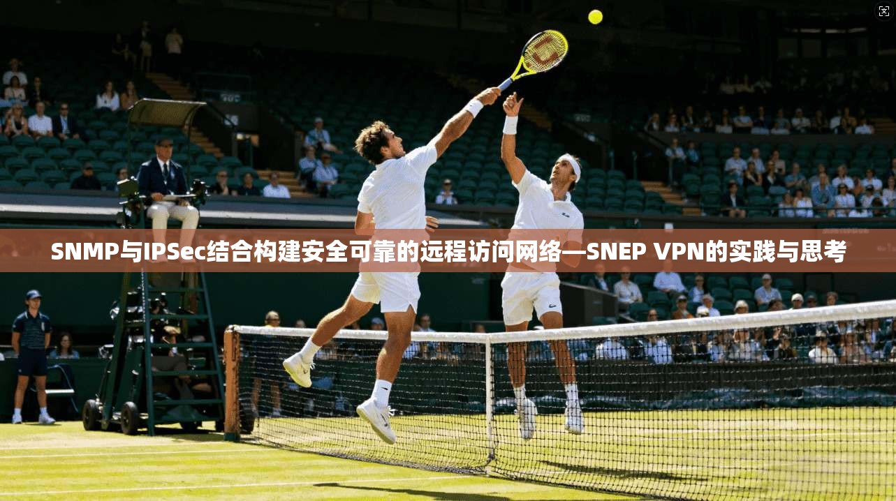 SNMP与IPSec结合构建安全可靠的远程访问网络—SNEP VPN的实践与思考