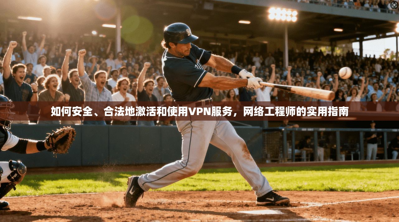 如何安全、合法地激活和使用VPN服务，网络工程师的实用指南