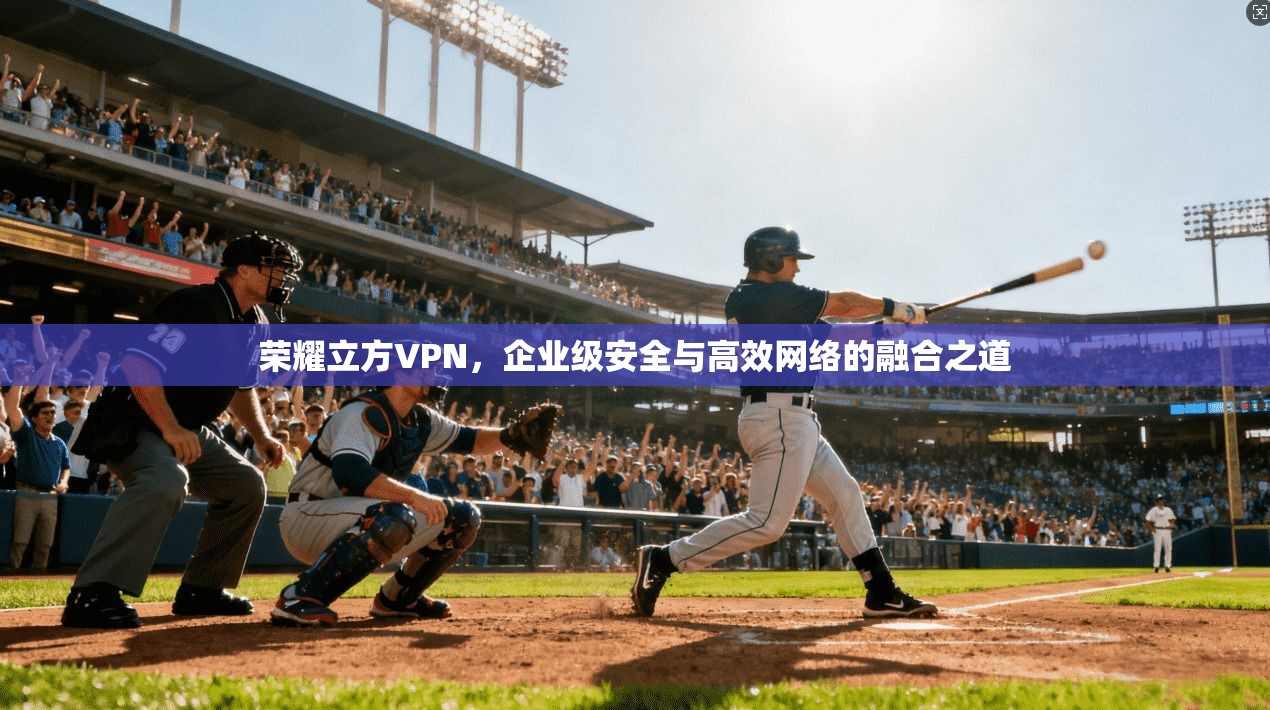 荣耀立方VPN，企业级安全与高效网络的融合之道