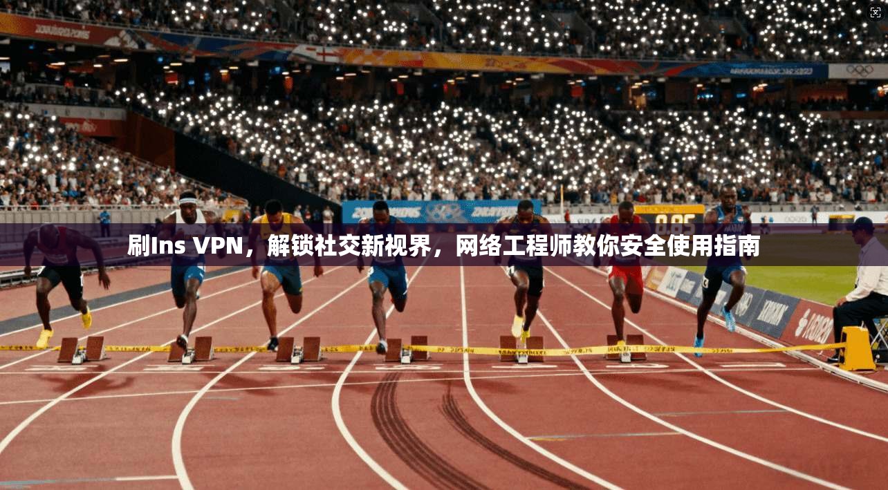 刷Ins VPN，解锁社交新视界，网络工程师教你安全使用指南