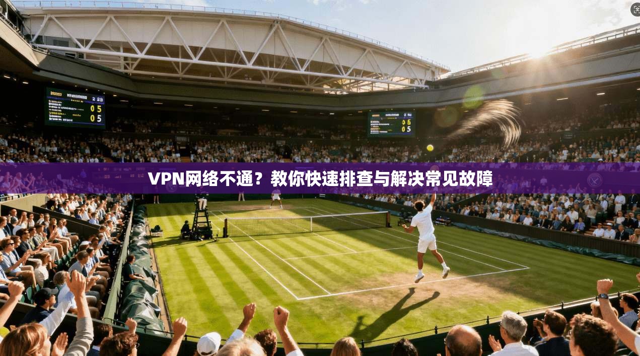 VPN网络不通？教你快速排查与解决常见故障