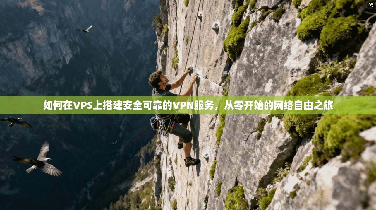 如何在VPS上搭建安全可靠的VPN服务，从零开始的网络自由之旅