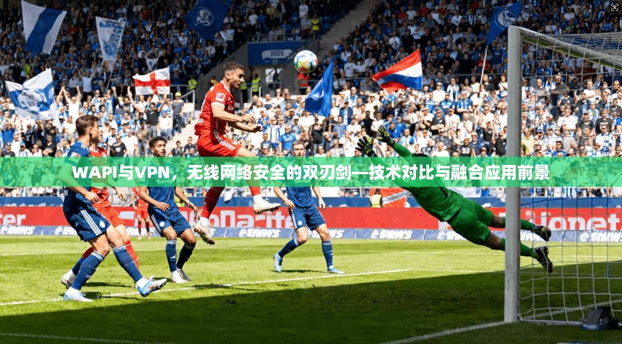 WAPI与VPN，无线网络安全的双刃剑—技术对比与融合应用前景