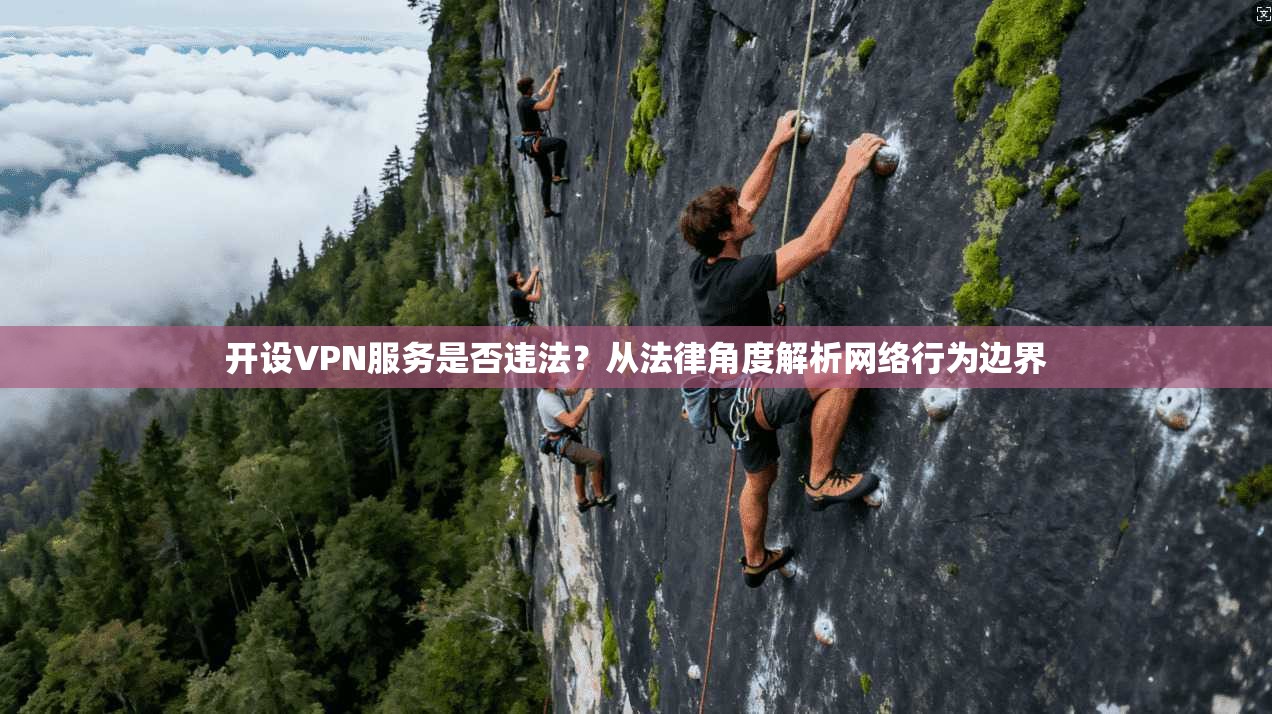 开设VPN服务是否违法？从法律角度解析网络行为边界