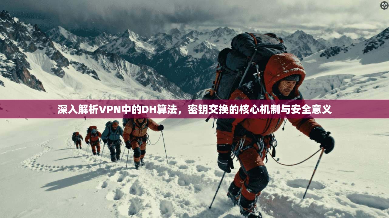 深入解析VPN中的DH算法,密钥交换的核心机制与安全意义