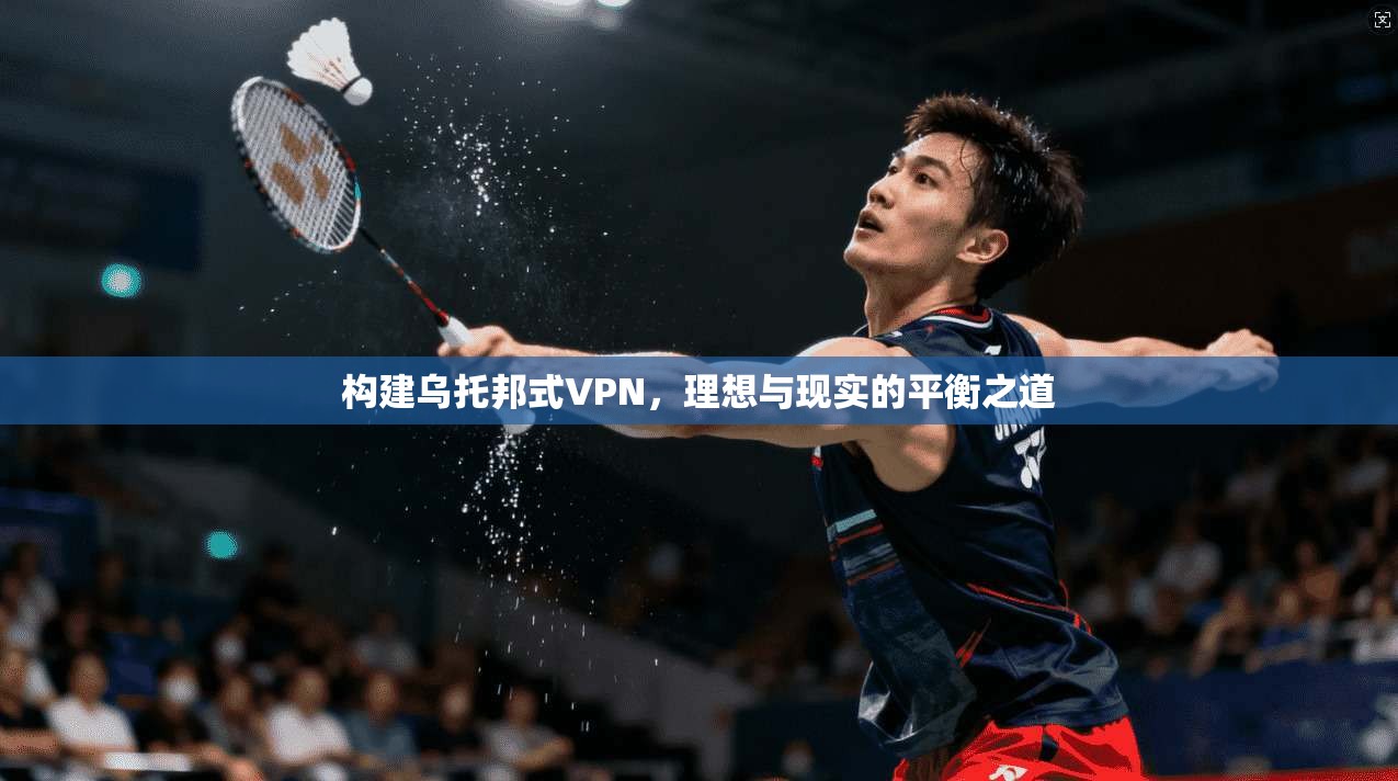 构建乌托邦式VPN，理想与现实的平衡之道