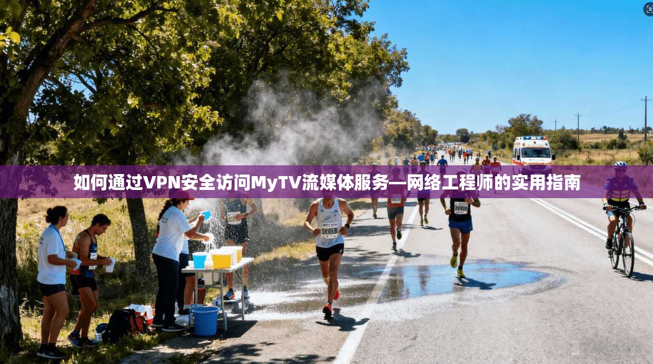 如何通过VPN安全访问MyTV流媒体服务—网络工程师的实用指南