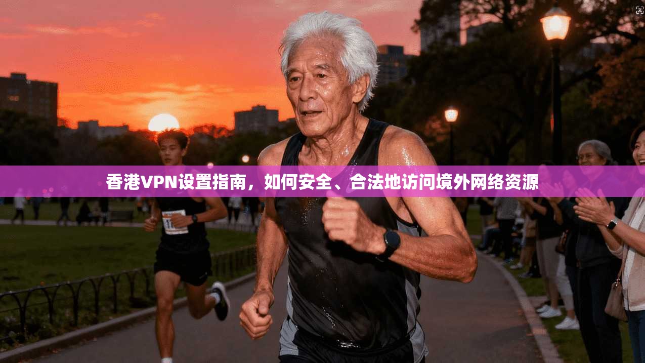 香港VPN设置指南,如何安全、合法地访问境外网络资源