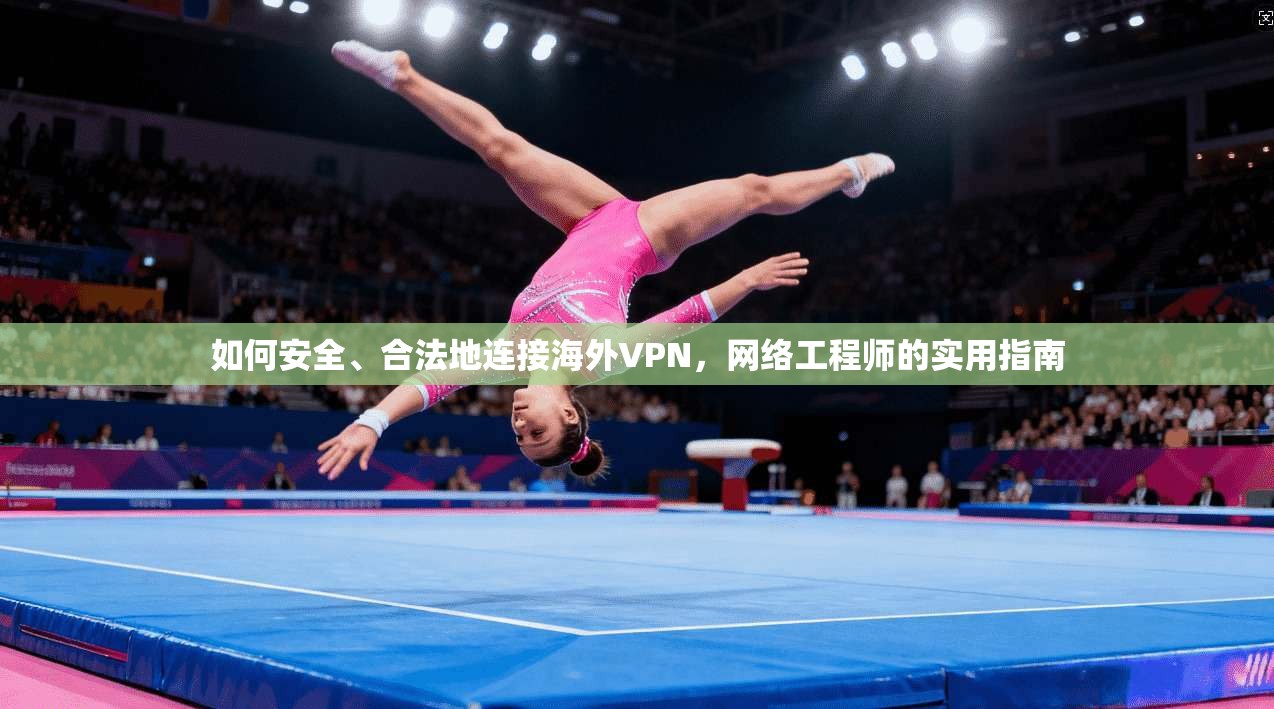 如何安全、合法地连接海外VPN，网络工程师的实用指南