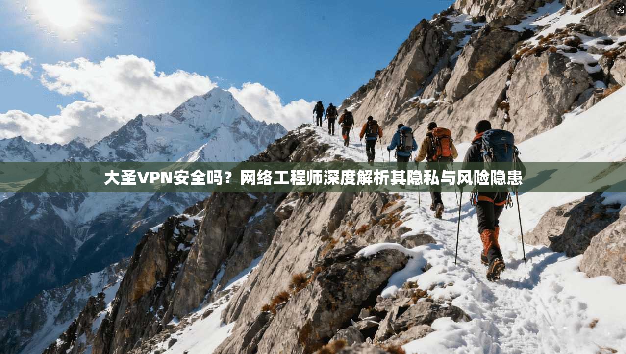 大圣VPN安全吗？网络工程师深度解析其隐私与风险隐患