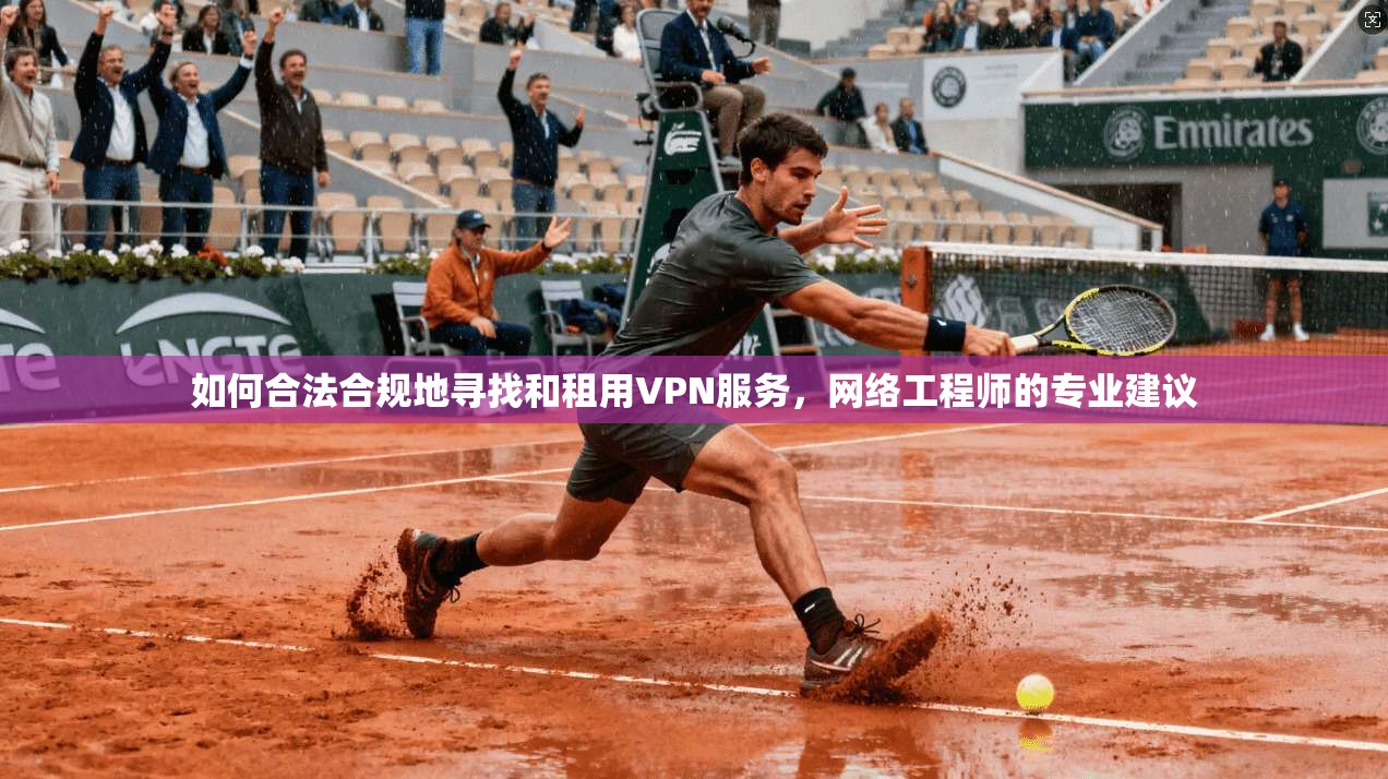 如何合法合规地寻找和租用VPN服务,网络工程师的专业建议