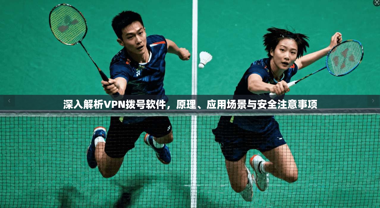 深入解析VPN拨号软件，原理、应用场景与安全注意事项