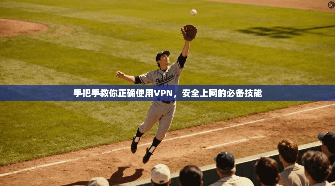手把手教你正确使用VPN，安全上网的必备技能