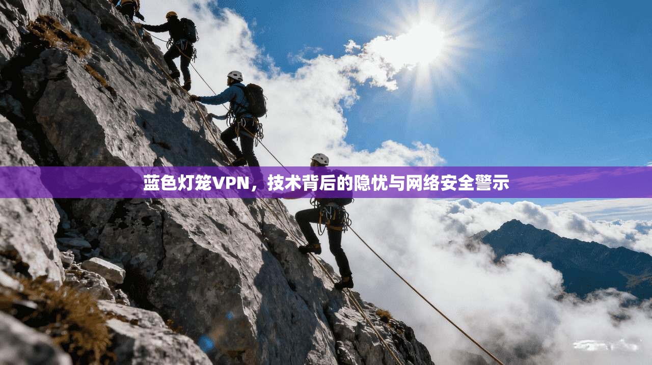 蓝色灯笼VPN,技术背后的隐忧与网络安全警示