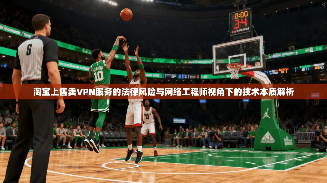 淘宝上售卖VPN服务的法律风险与网络工程师视角下的技术本质解析