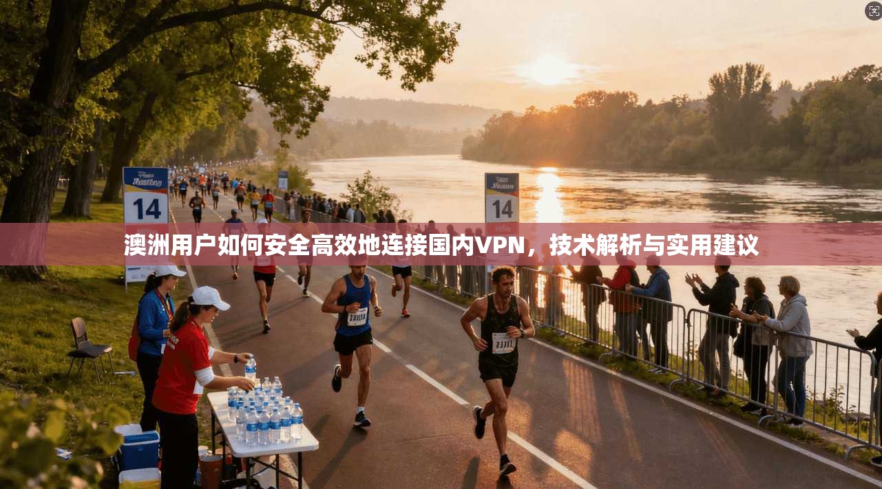澳洲用户如何安全高效地连接国内VPN,技术解析与实用建议
