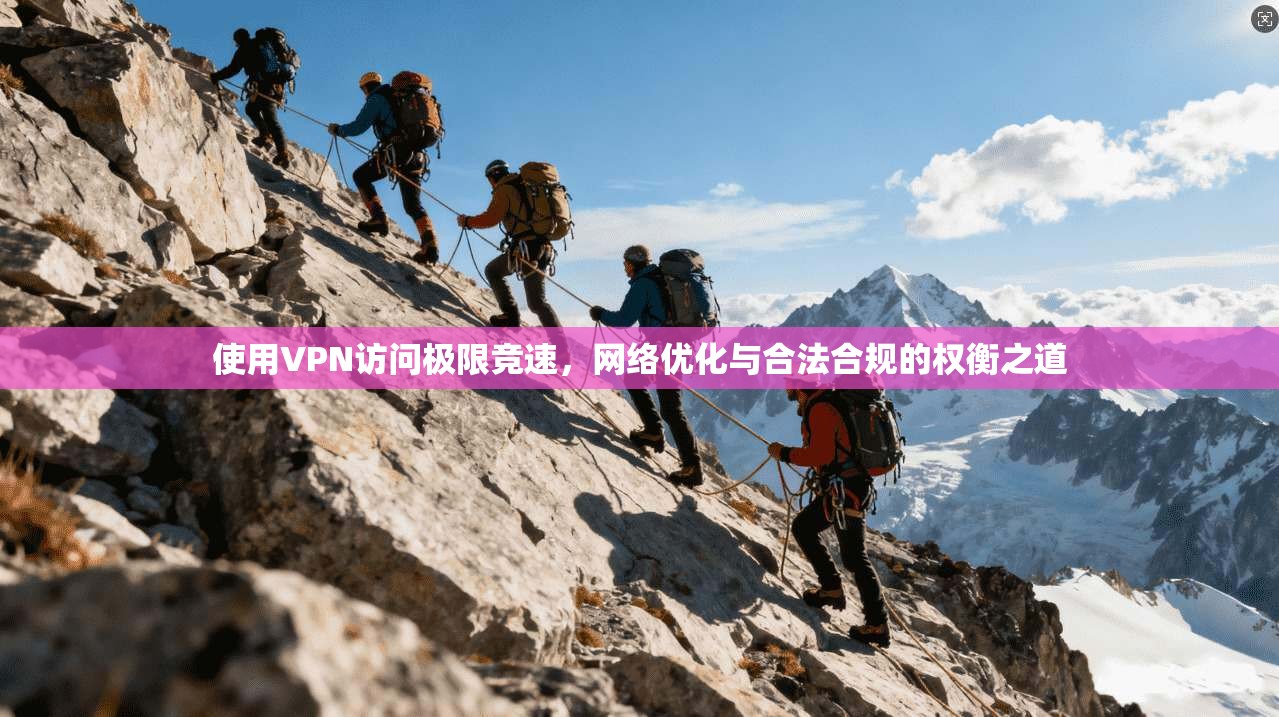 使用VPN访问极限竞速，网络优化与合法合规的权衡之道