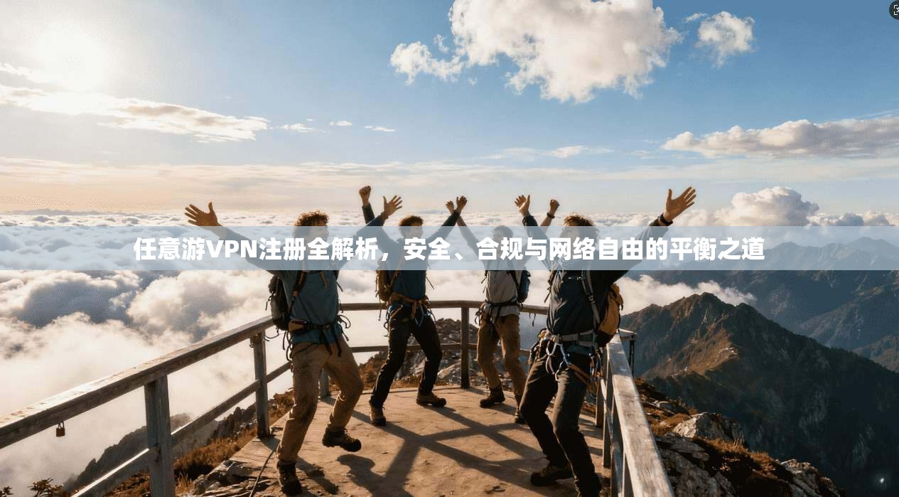 任意游VPN注册全解析，安全、合规与网络自由的平衡之道