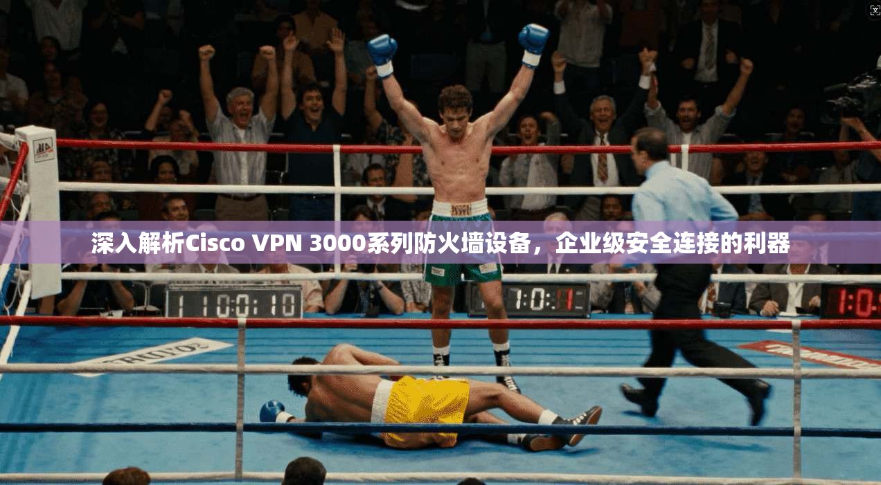 深入解析Cisco VPN 3000系列防火墙设备，企业级安全连接的利器