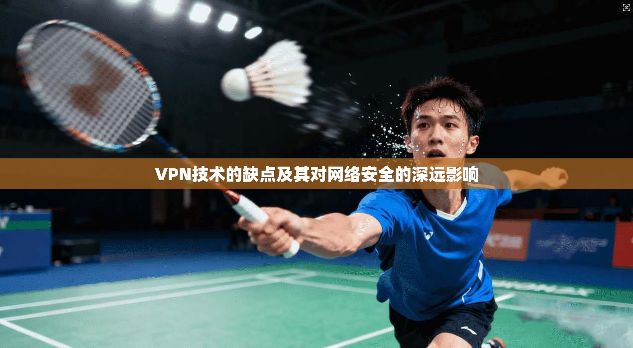 VPN技术的缺点及其对网络安全的深远影响
