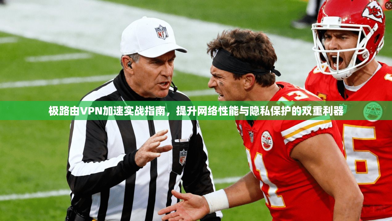 极路由VPN加速实战指南，提升网络性能与隐私保护的双重利器