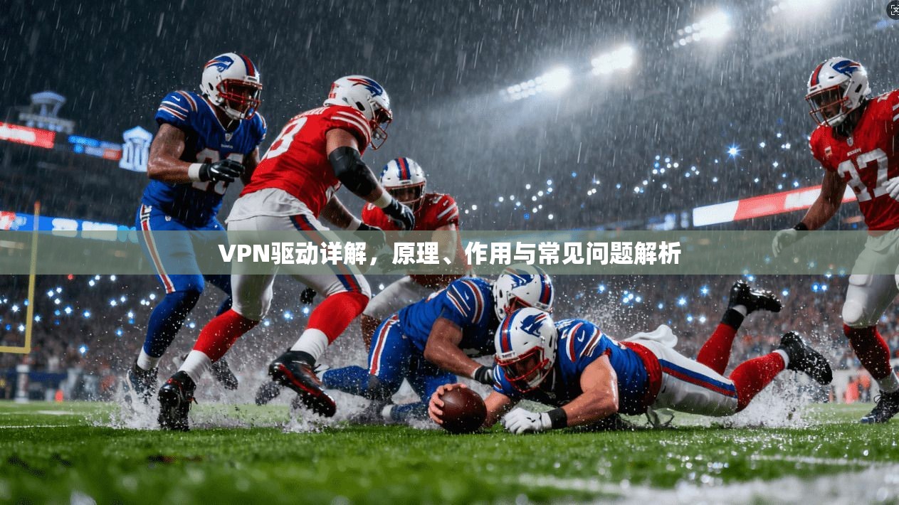 VPN驱动详解，原理、作用与常见问题解析