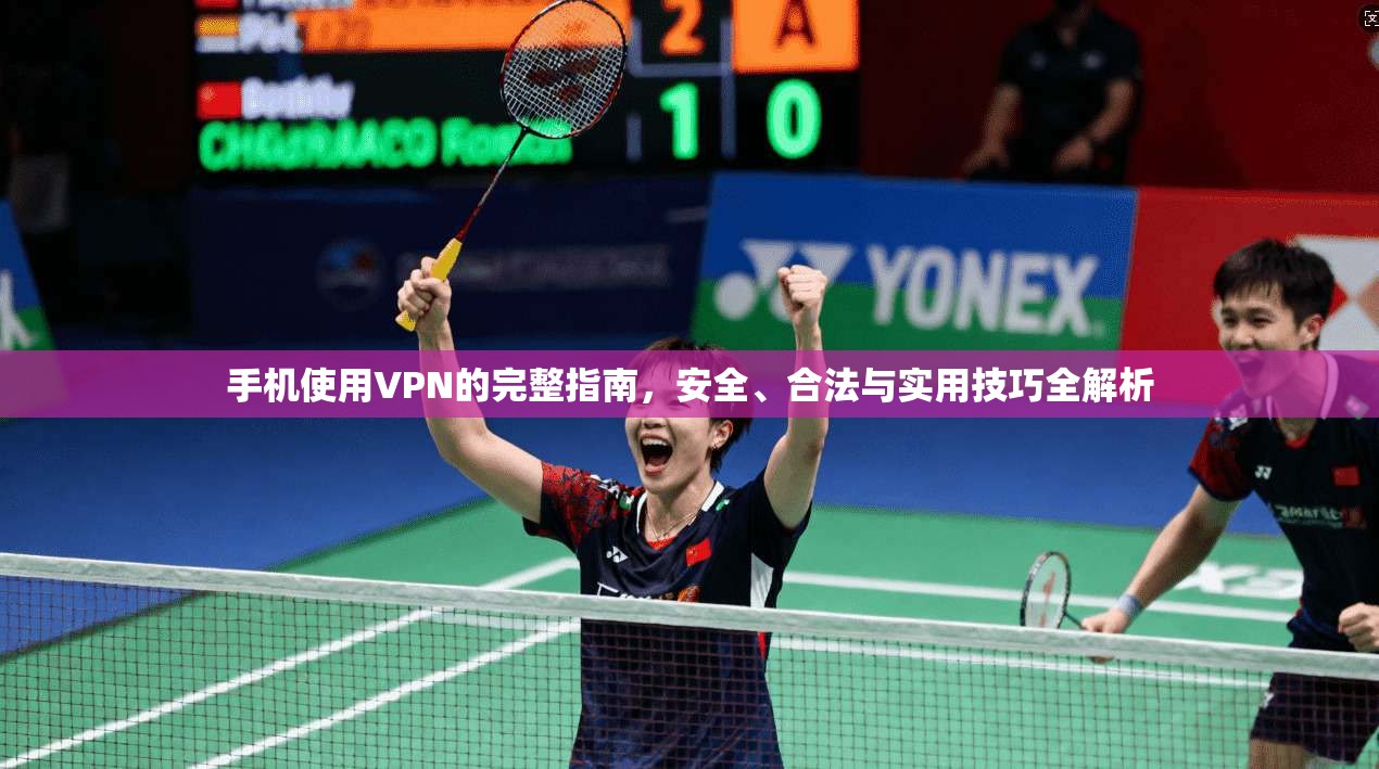 手机使用VPN的完整指南，安全、合法与实用技巧全解析