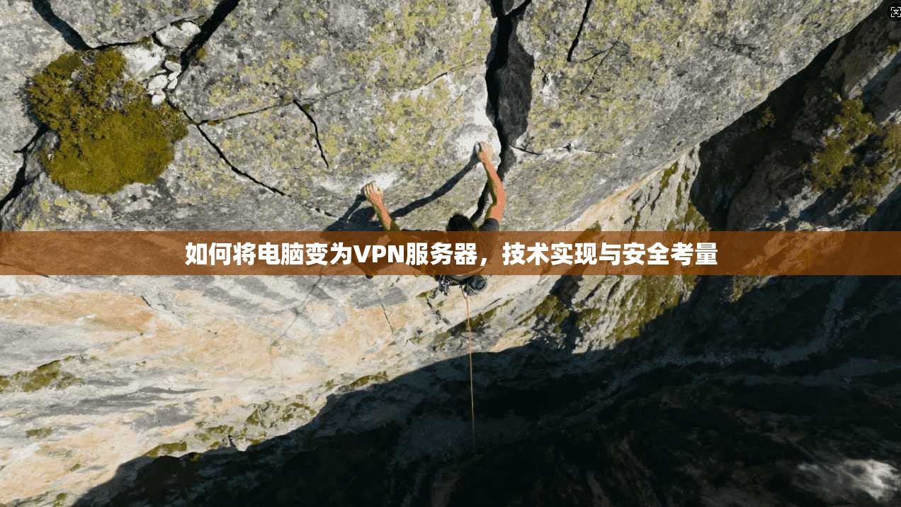 如何将电脑变为VPN服务器，技术实现与安全考量