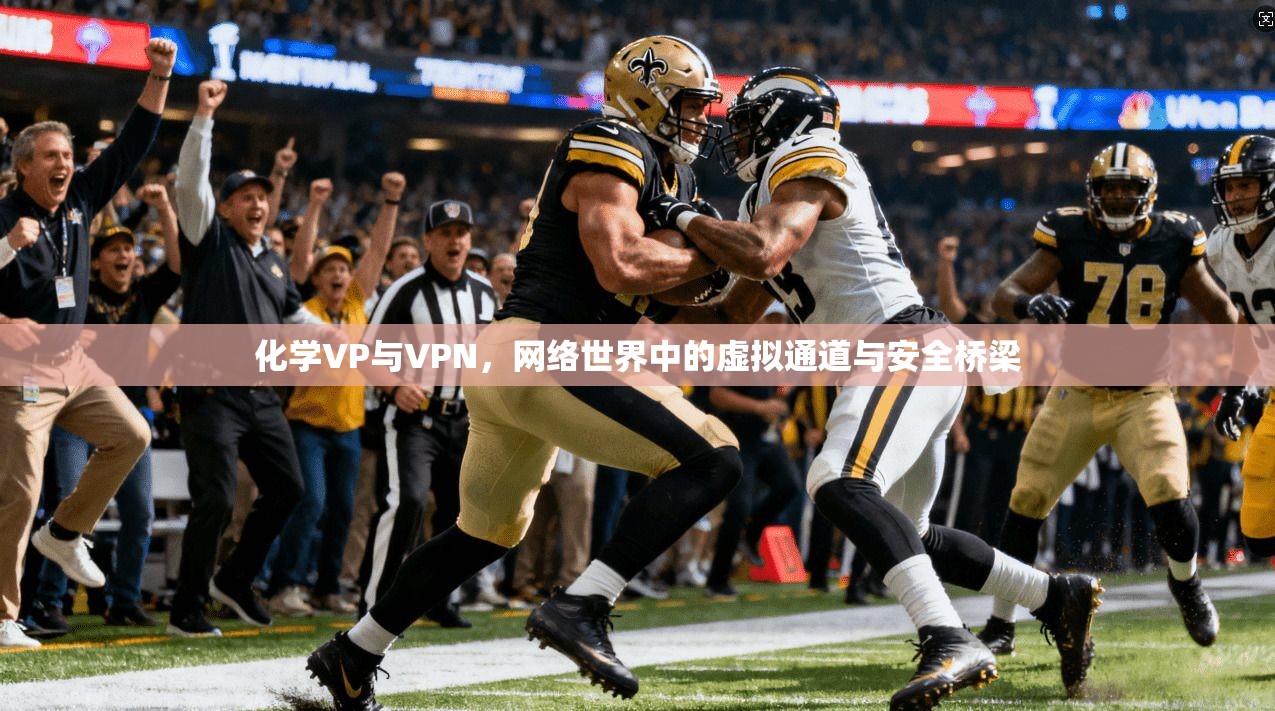 化学VP与VPN，网络世界中的虚拟通道与安全桥梁