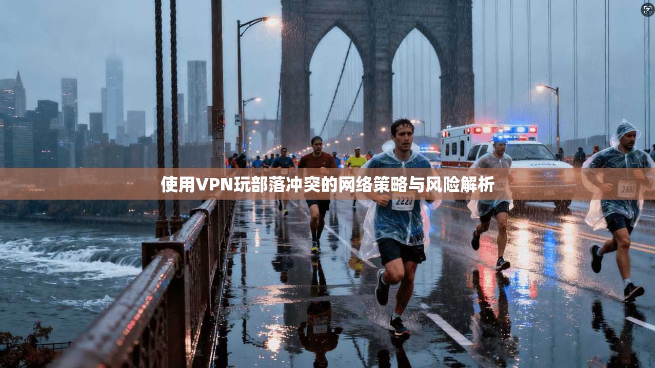 使用VPN玩部落冲突的网络策略与风险解析