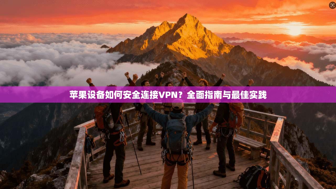 苹果设备如何安全连接VPN？全面指南与最佳实践